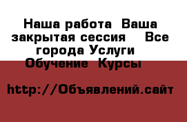 Наша работа- Ваша закрытая сессия! - Все города Услуги » Обучение. Курсы   